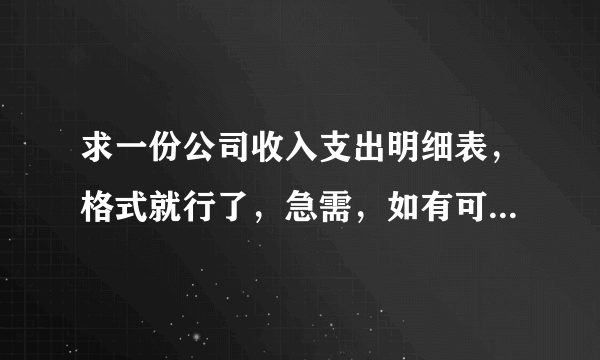 求一份公司收入支出明细表，格式就行了，急需，如有可不可以给我发一份啊？谢谢