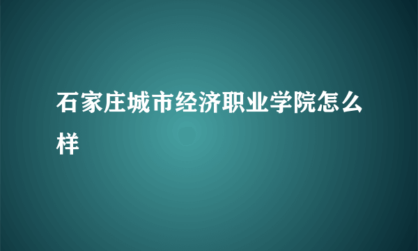 石家庄城市经济职业学院怎么样