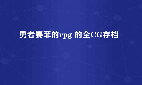 勇者赛菲的rpg 的全CG存档