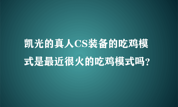 凯光的真人CS装备的吃鸡模式是最近很火的吃鸡模式吗？