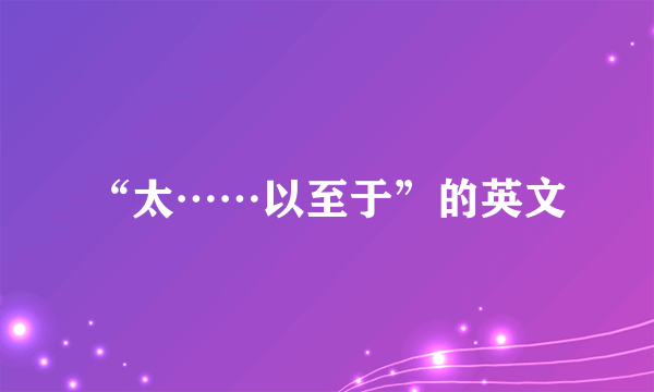 “太……以至于”的英文