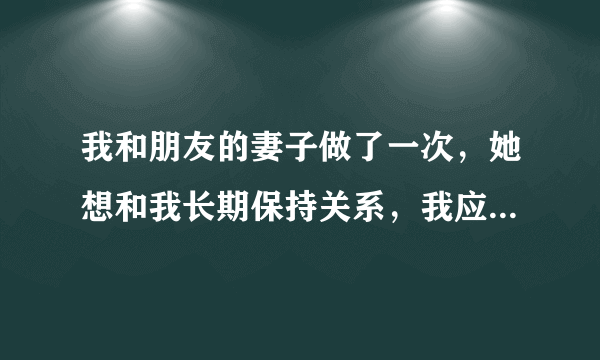 我和朋友的妻子做了一次，她想和我长期保持关系，我应该答应吗