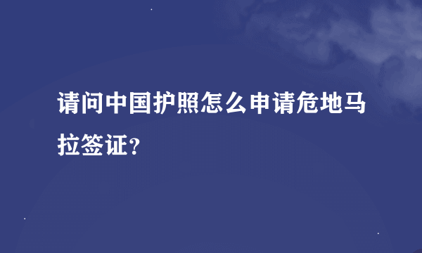 请问中国护照怎么申请危地马拉签证？