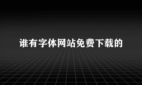 谁有字体网站免费下载的