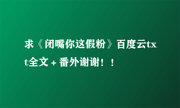 求《闭嘴你这假粉》百度云txt全文＋番外谢谢！！