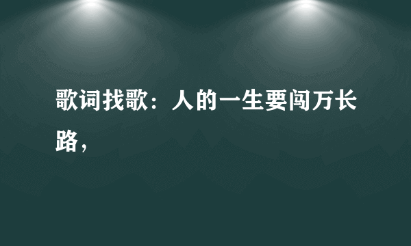 歌词找歌：人的一生要闯万长路，