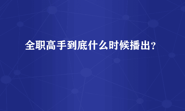 全职高手到底什么时候播出？