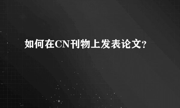 如何在CN刊物上发表论文？