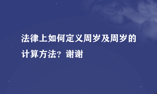 法律上如何定义周岁及周岁的计算方法？谢谢