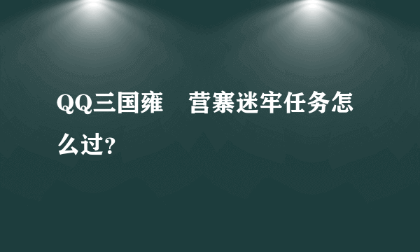 QQ三国雍闿营寨迷牢任务怎么过？