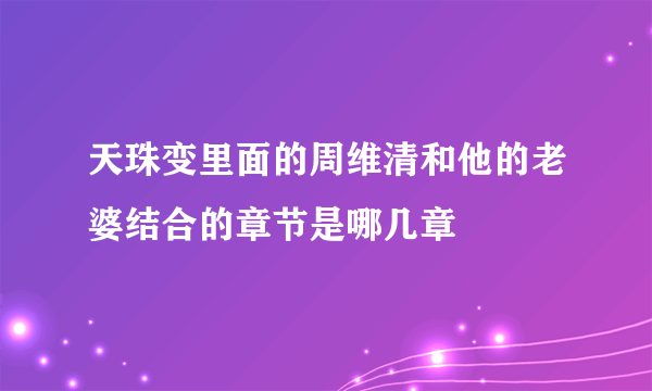 天珠变里面的周维清和他的老婆结合的章节是哪几章