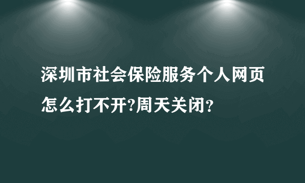 深圳市社会保险服务个人网页怎么打不开?周天关闭？