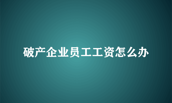 破产企业员工工资怎么办