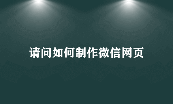 请问如何制作微信网页