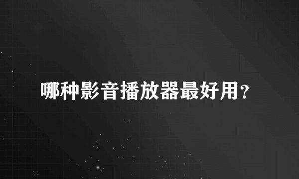 哪种影音播放器最好用？