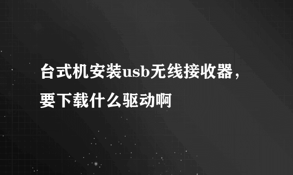 台式机安装usb无线接收器，要下载什么驱动啊