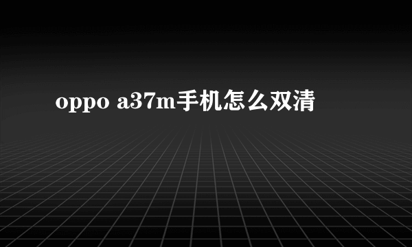 oppo a37m手机怎么双清