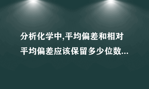 分析化学中,平均偏差和相对平均偏差应该保留多少位数啊?有没有什么例题能够说明喃?