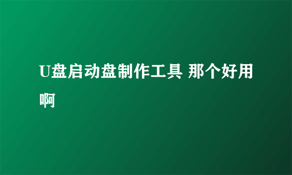 U盘启动盘制作工具 那个好用啊