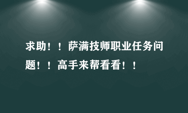 求助！！萨满技师职业任务问题！！高手来帮看看！！