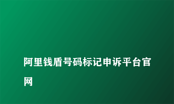 
阿里钱盾号码标记申诉平台官网
