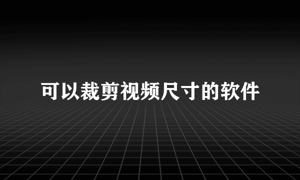 可以裁剪视频尺寸的软件