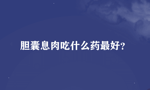 胆囊息肉吃什么药最好？