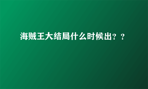 海贼王大结局什么时候出？？