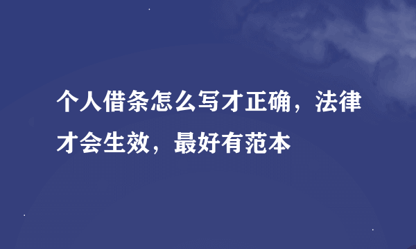 个人借条怎么写才正确，法律才会生效，最好有范本