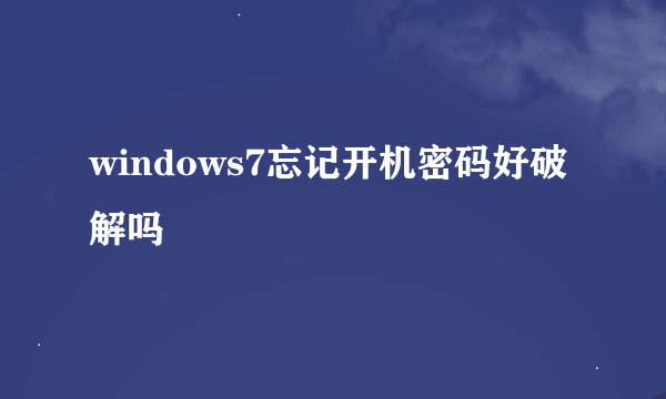 windows7忘记开机密码好破解吗