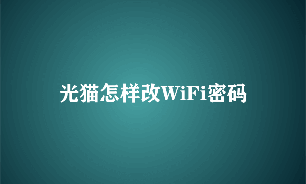 光猫怎样改WiFi密码