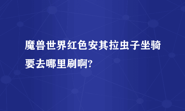 魔兽世界红色安其拉虫子坐骑要去哪里刷啊?