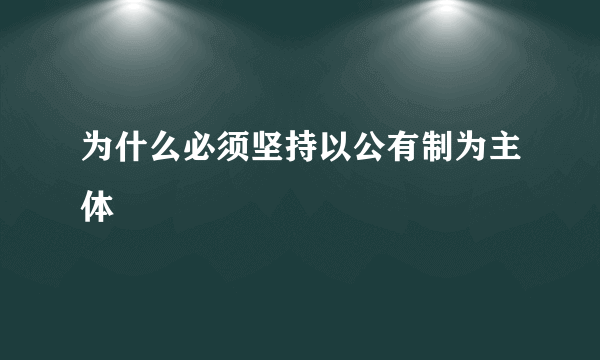 为什么必须坚持以公有制为主体