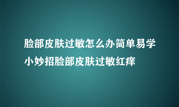 脸部皮肤过敏怎么办简单易学小妙招脸部皮肤过敏红痒