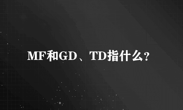 MF和GD、TD指什么？