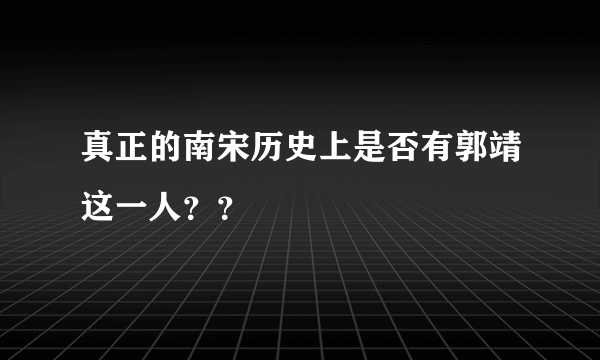 真正的南宋历史上是否有郭靖这一人？？