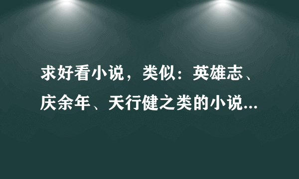 求好看小说，类似：英雄志、庆余年、天行健之类的小说，请不要介绍三少等毫无逻辑性YY小说。