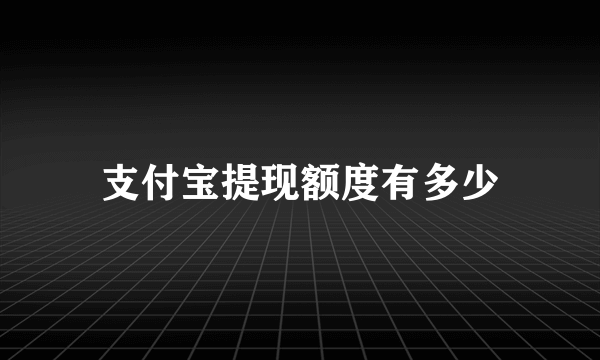 支付宝提现额度有多少