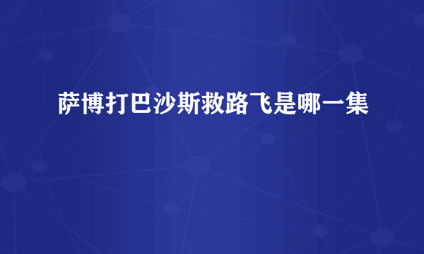 萨博打巴沙斯救路飞是哪一集