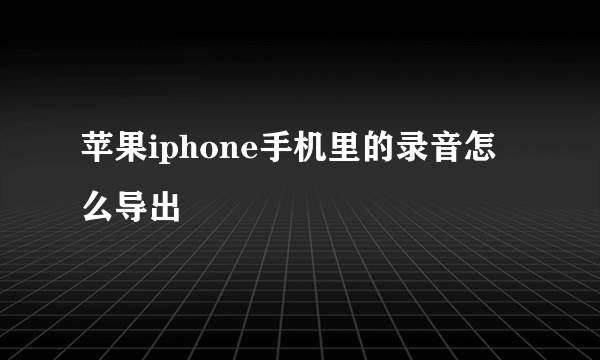 苹果iphone手机里的录音怎么导出