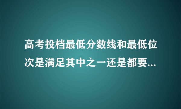 高考投档最低分数线和最低位次是满足其中之一还是都要满足啊？