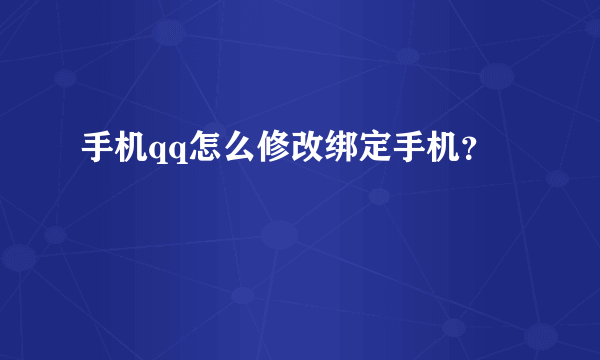 手机qq怎么修改绑定手机？