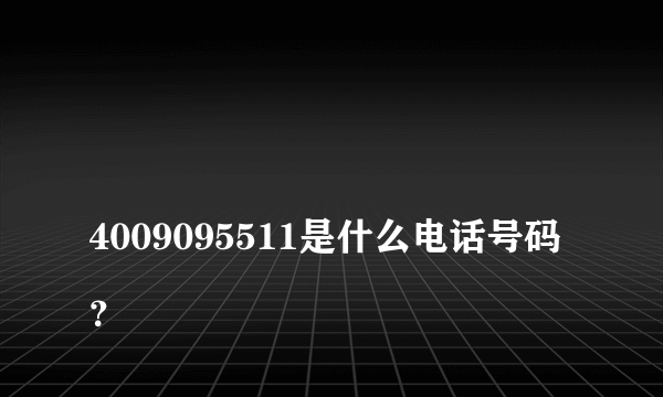 
4009095511是什么电话号码？
