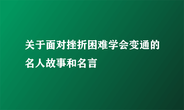 关于面对挫折困难学会变通的名人故事和名言