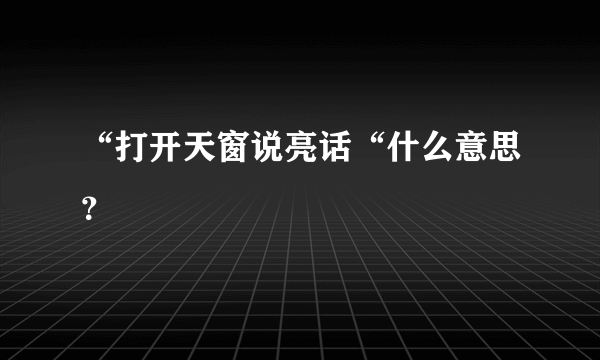 “打开天窗说亮话“什么意思？