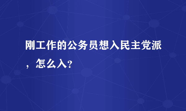 刚工作的公务员想入民主党派，怎么入？