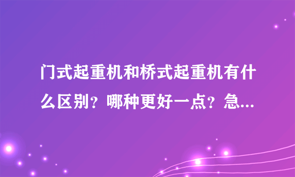 门式起重机和桥式起重机有什么区别？哪种更好一点？急需！！！