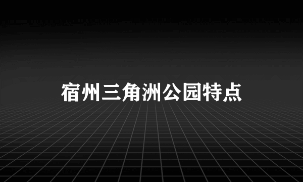 宿州三角洲公园特点