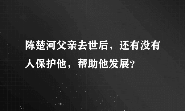 陈楚河父亲去世后，还有没有人保护他，帮助他发展？