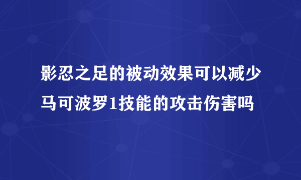 影忍之足的被动效果可以减少马可波罗1技能的攻击伤害吗